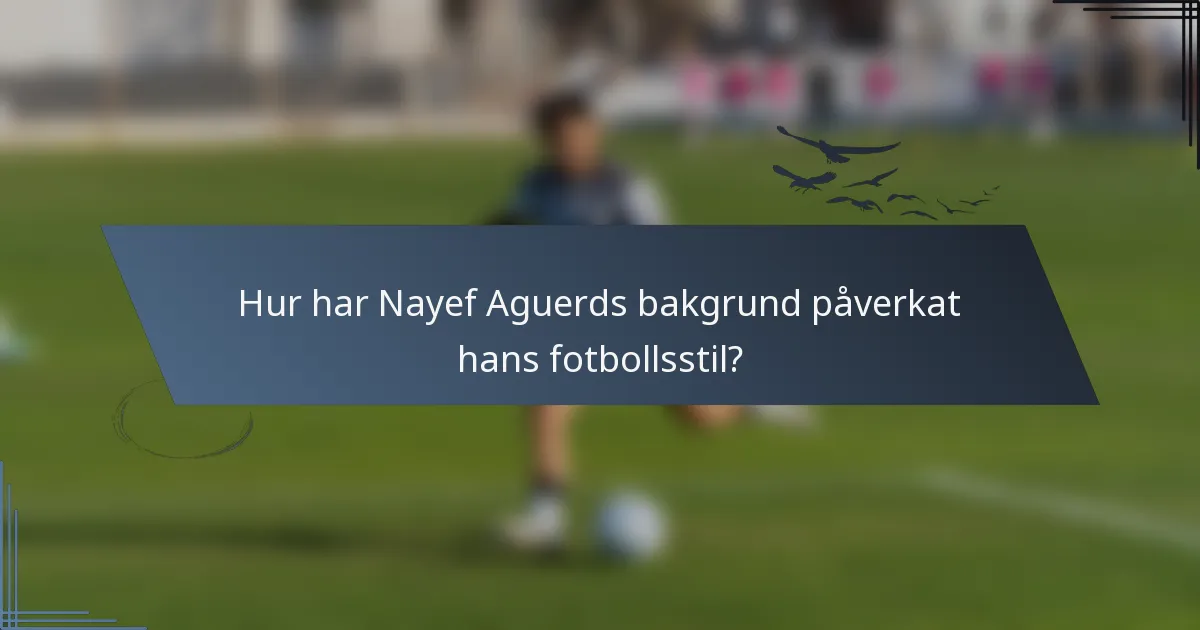 Hur har Nayef Aguerds bakgrund påverkat hans fotbollsstil?
