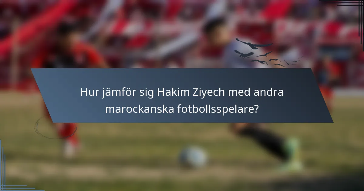 Hur jämför sig Hakim Ziyech med andra marockanska fotbollsspelare?