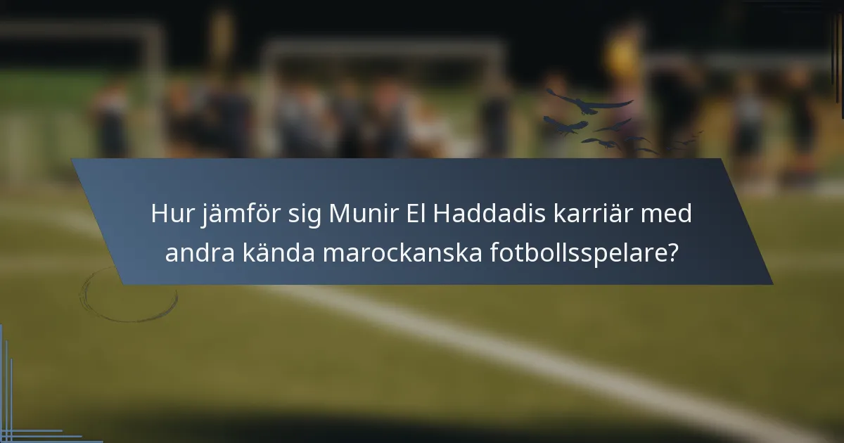 Hur jämför sig Munir El Haddadis karriär med andra kända marockanska fotbollsspelare?