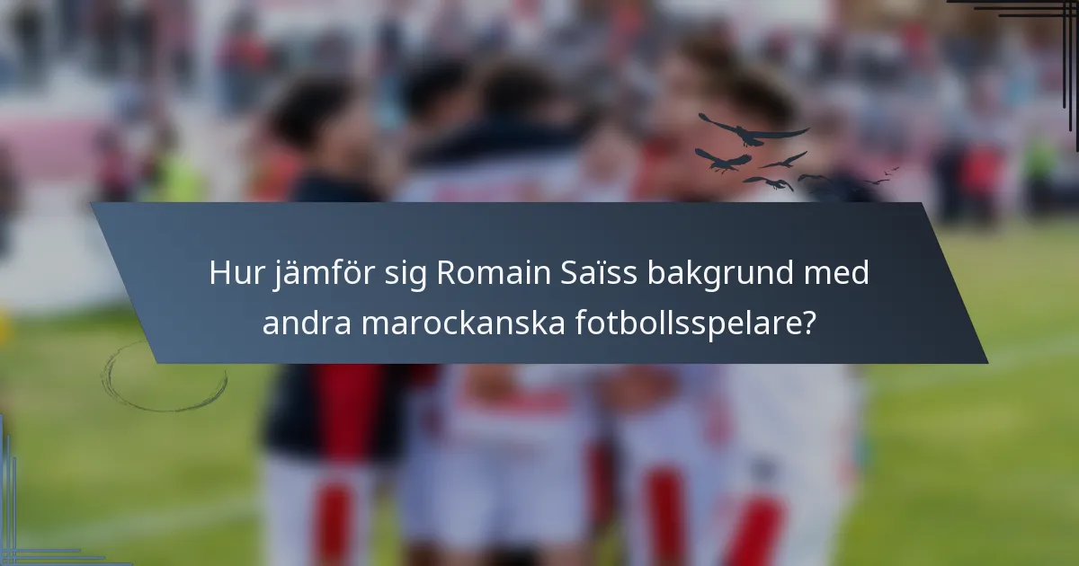 Hur jämför sig Romain Saïss bakgrund med andra marockanska fotbollsspelare?