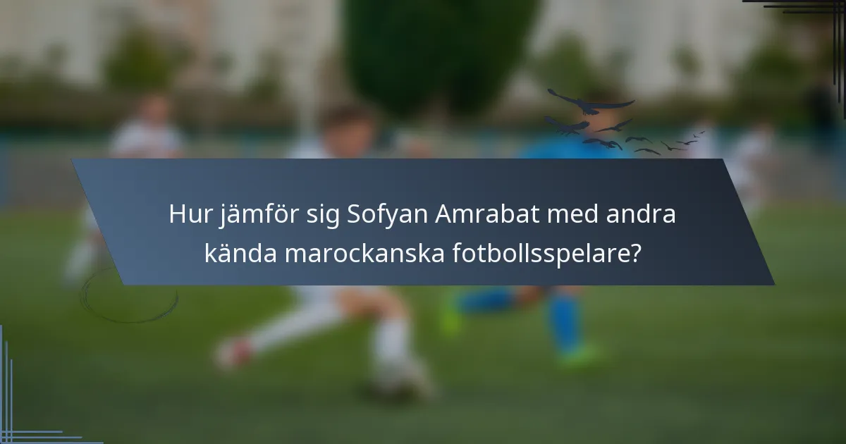 Hur jämför sig Sofyan Amrabat med andra kända marockanska fotbollsspelare?