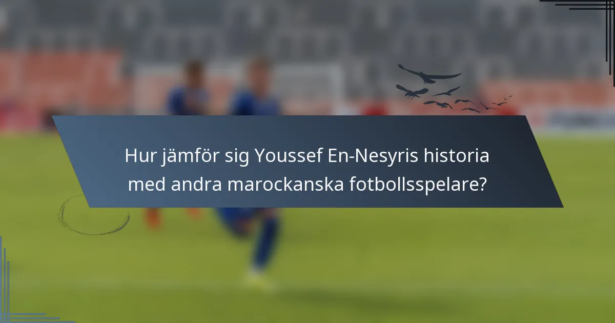 Hur jämför sig Youssef En-Nesyris historia med andra marockanska fotbollsspelare?