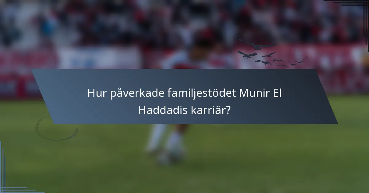 Hur påverkade familjestödet Munir El Haddadis karriär?
