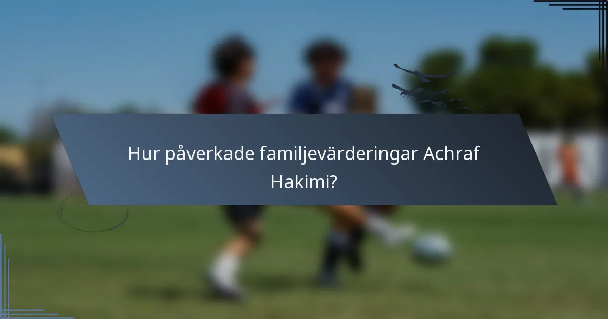 Hur påverkade familjevärderingar Achraf Hakimi?