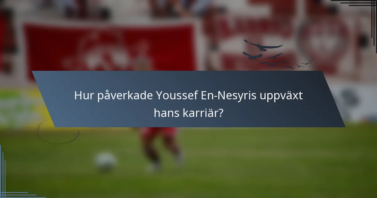 Hur påverkade Youssef En-Nesyris uppväxt hans karriär?