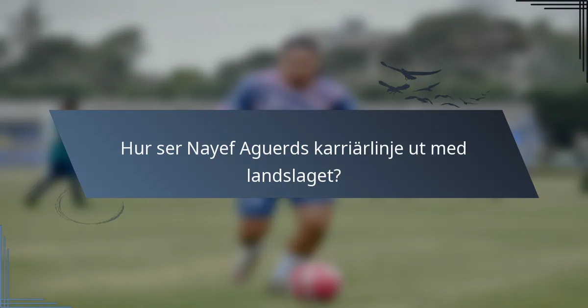 Hur ser Nayef Aguerds karriärlinje ut med landslaget?