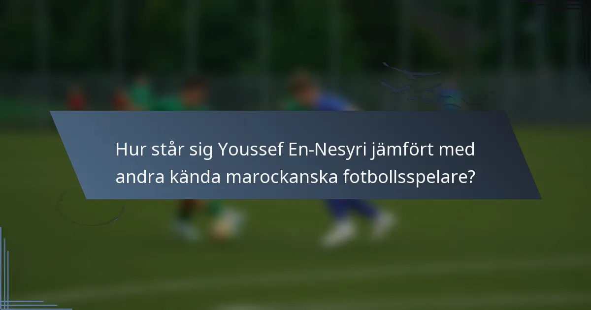 Hur står sig Youssef En-Nesyri jämfört med andra kända marockanska fotbollsspelare?