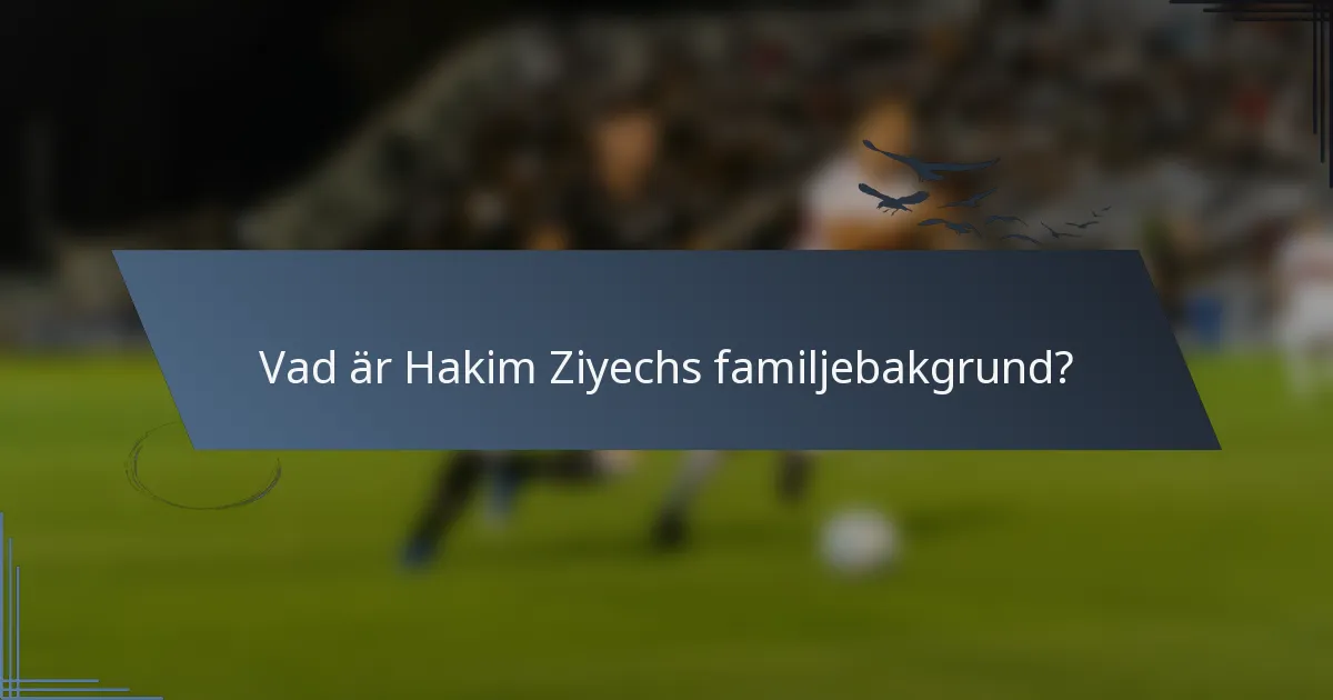 Vad är Hakim Ziyechs familjebakgrund?