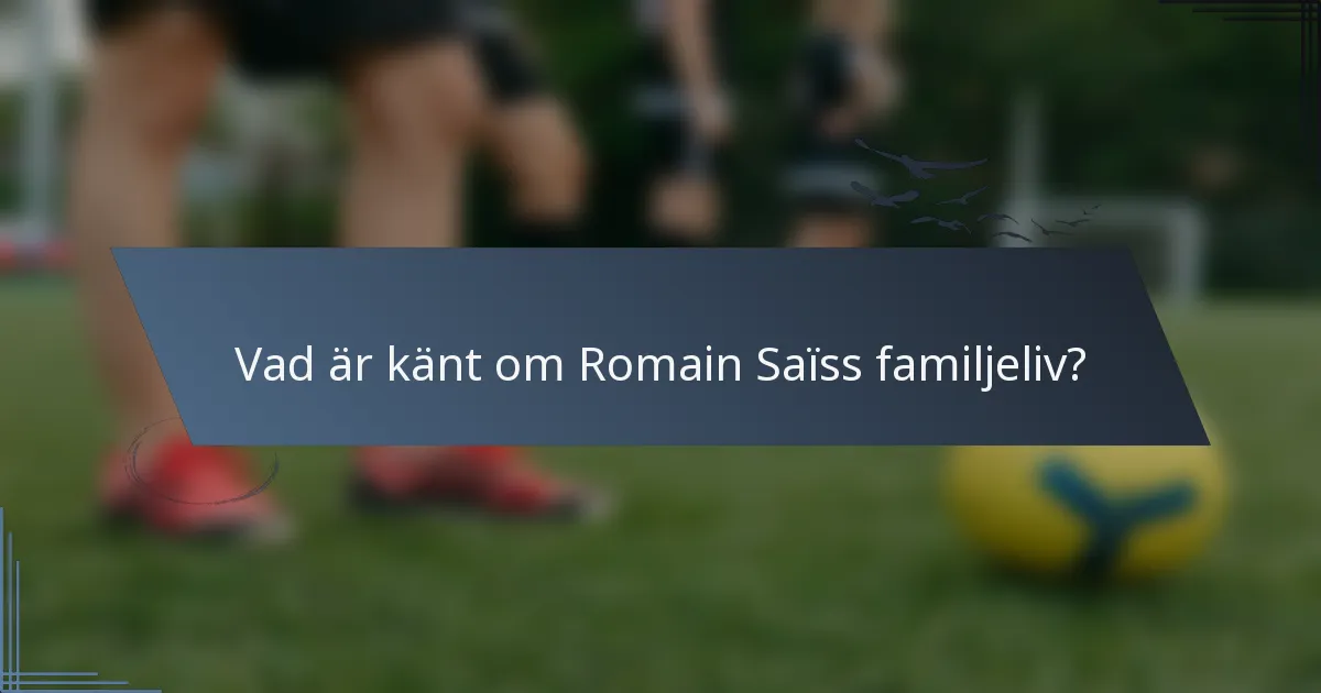 Vad är känt om Romain Saïss familjeliv?