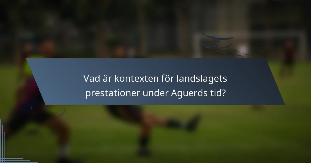 Vad är kontexten för landslagets prestationer under Aguerds tid?