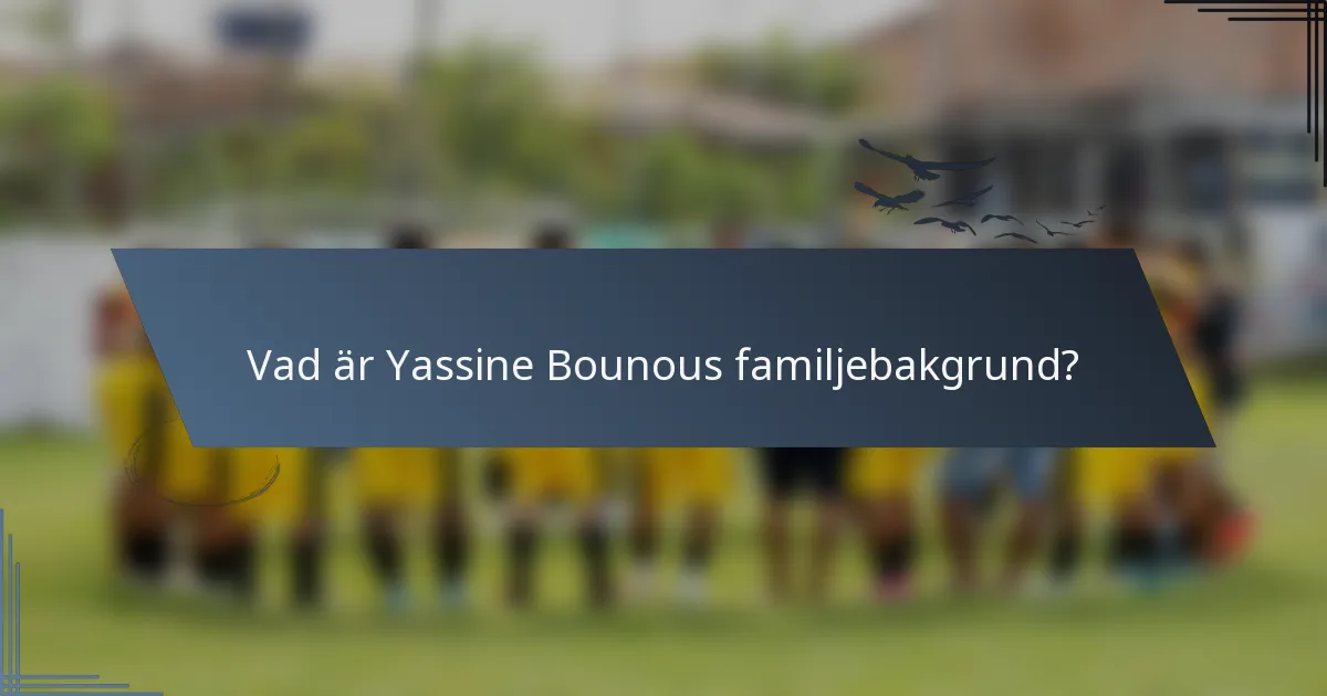 Vad är Yassine Bounous familjebakgrund?