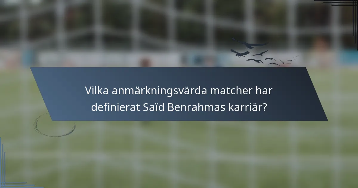 Vilka anmärkningsvärda matcher har definierat Saïd Benrahmas karriär?