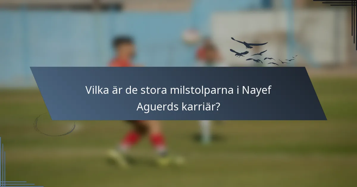 Vilka är de stora milstolparna i Nayef Aguerds karriär?