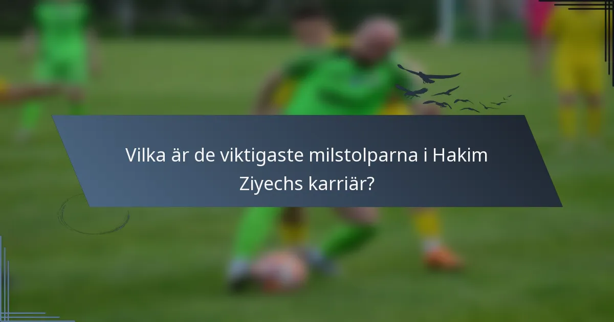 Vilka är de viktigaste milstolparna i Hakim Ziyechs karriär?