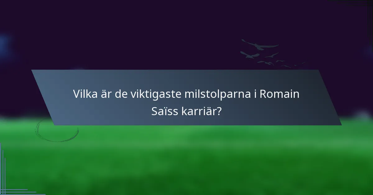 Vilka är de viktigaste milstolparna i Romain Saïss karriär?