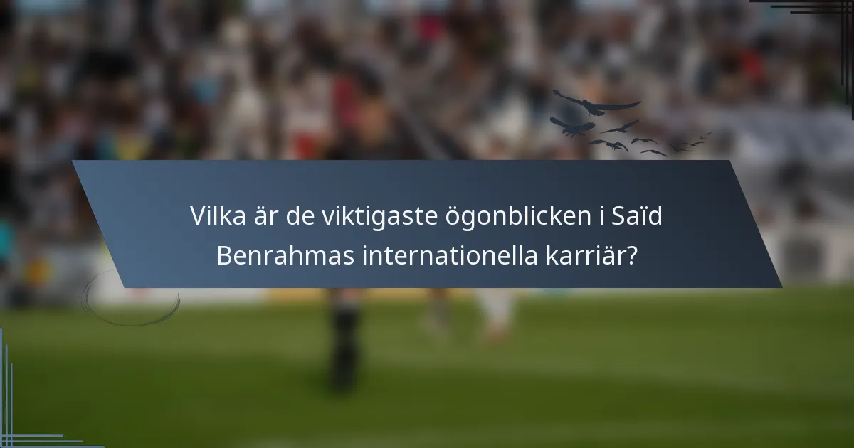 Vilka är de viktigaste ögonblicken i Saïd Benrahmas internationella karriär?