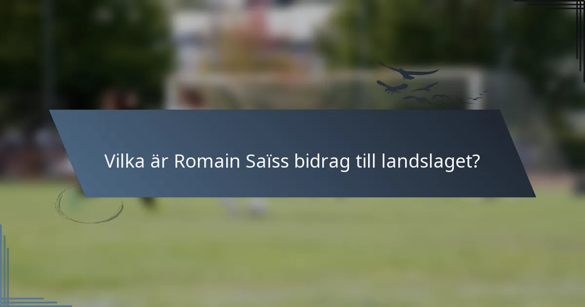 Vilka är Romain Saïss bidrag till landslaget?