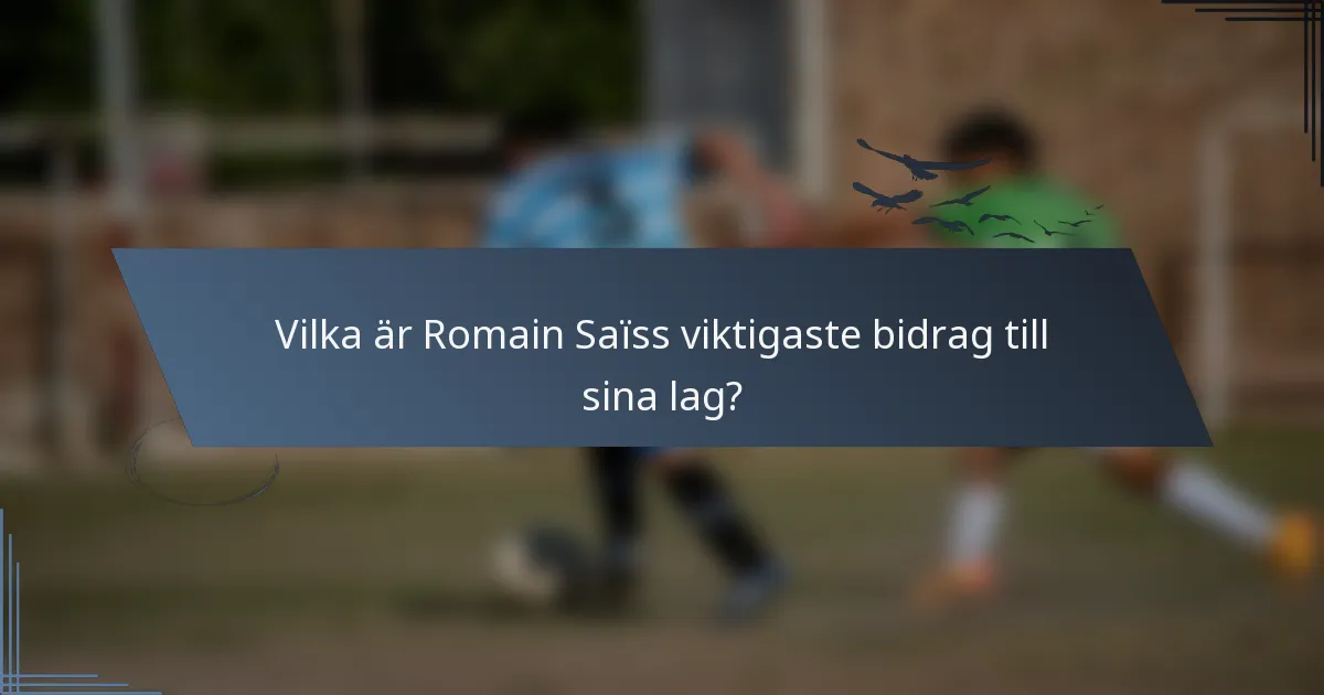 Vilka är Romain Saïss viktigaste bidrag till sina lag?