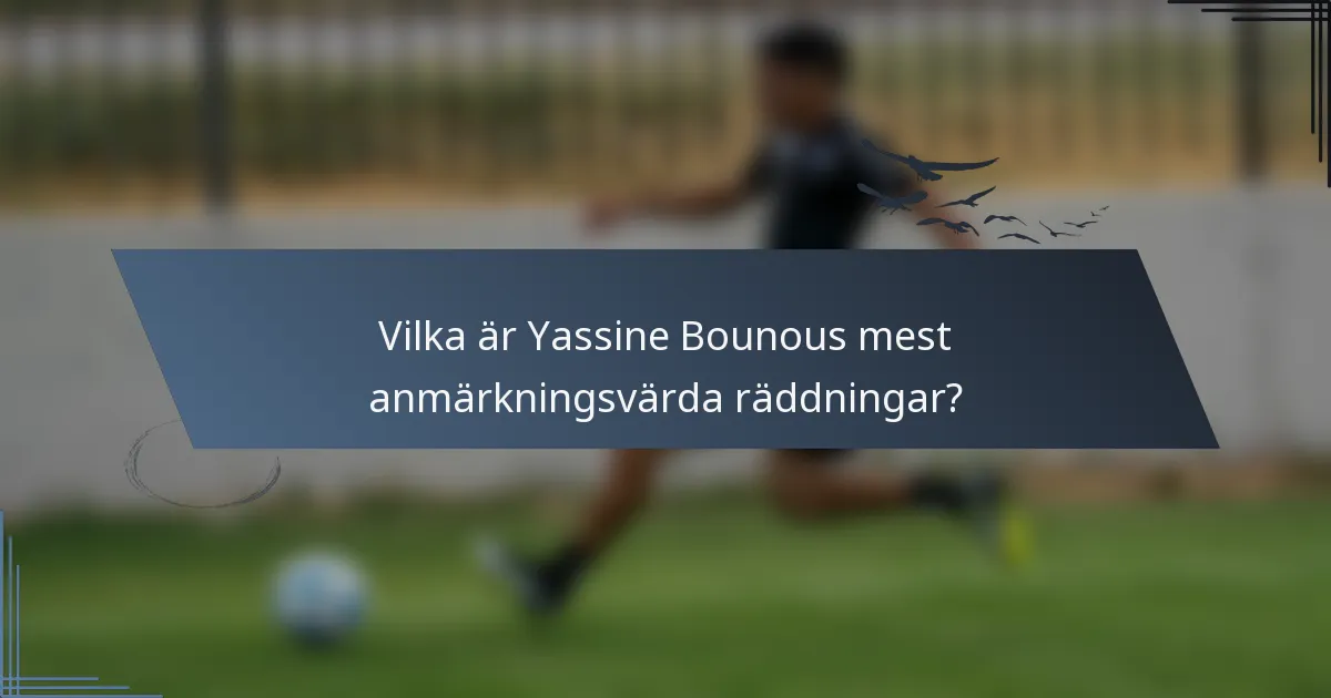 Vilka är Yassine Bounous mest anmärkningsvärda räddningar?