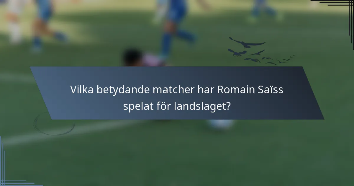 Vilka betydande matcher har Romain Saïss spelat för landslaget?