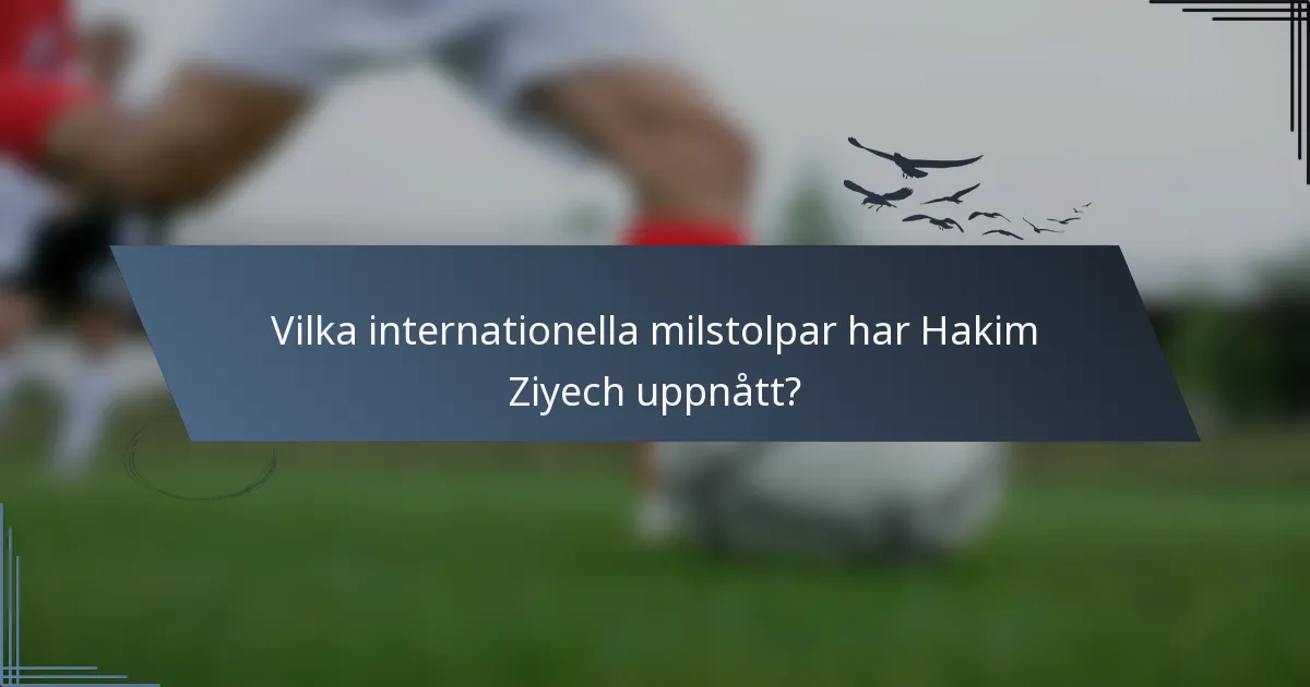 Vilka internationella milstolpar har Hakim Ziyech uppnått?