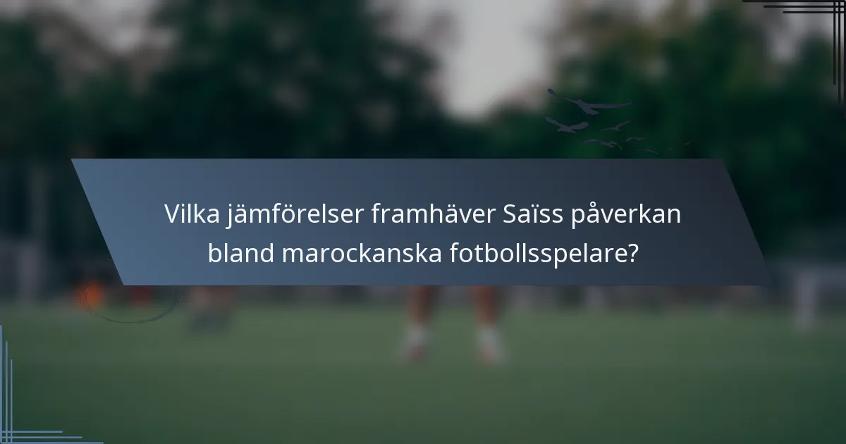 Vilka jämförelser framhäver Saïss påverkan bland marockanska fotbollsspelare?