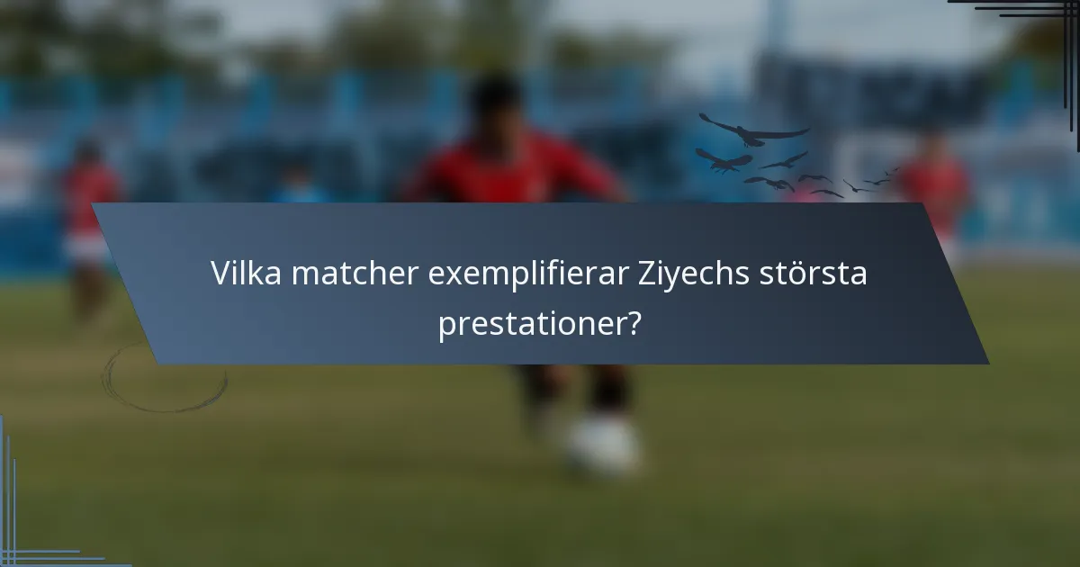 Vilka matcher exemplifierar Ziyechs största prestationer?