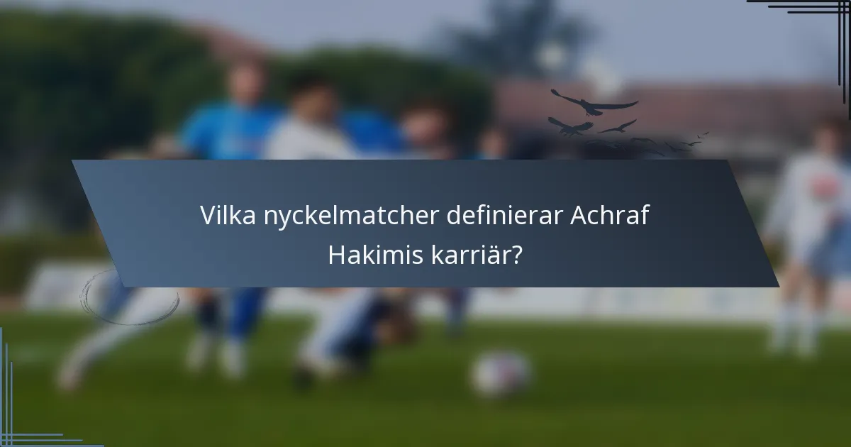 Vilka nyckelmatcher definierar Achraf Hakimis karriär?