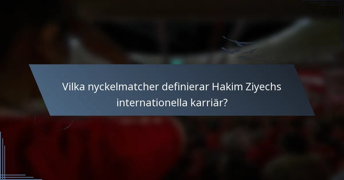 Vilka nyckelmatcher definierar Hakim Ziyechs internationella karriär?