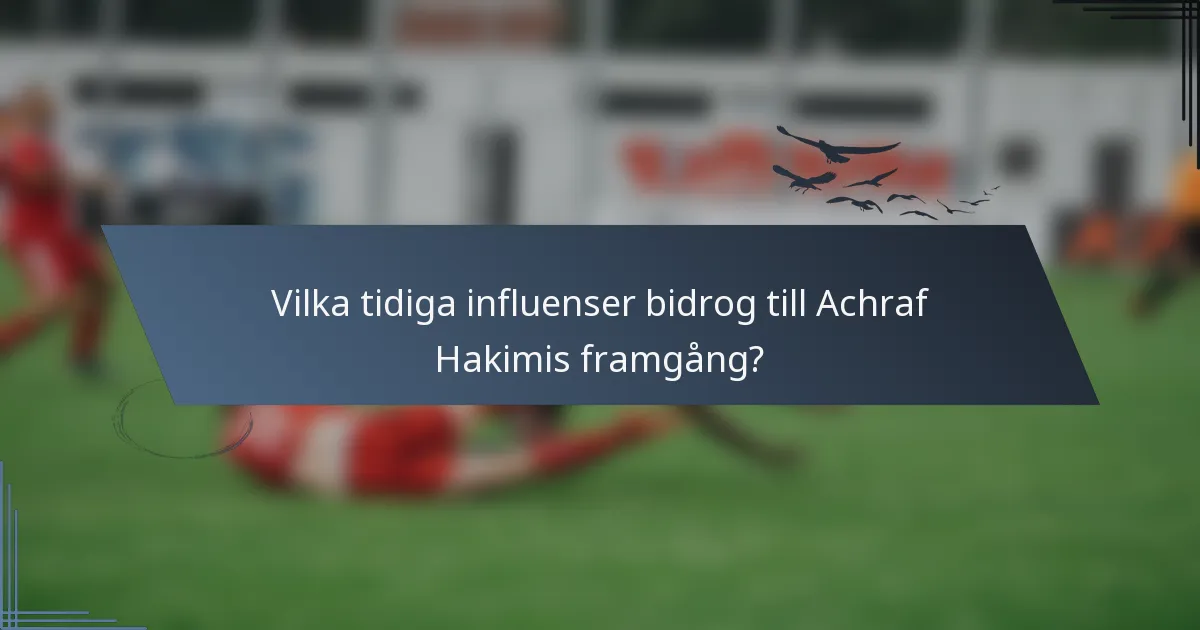 Vilka tidiga influenser bidrog till Achraf Hakimis framgång?