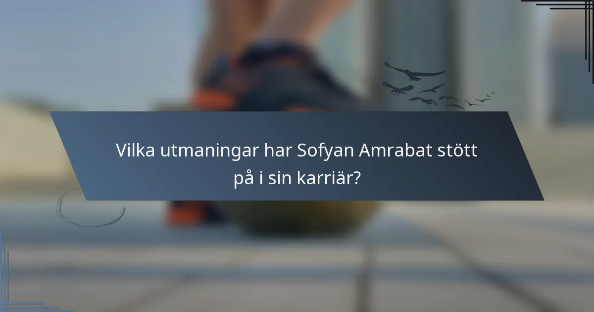 Vilka utmaningar har Sofyan Amrabat stött på i sin karriär?