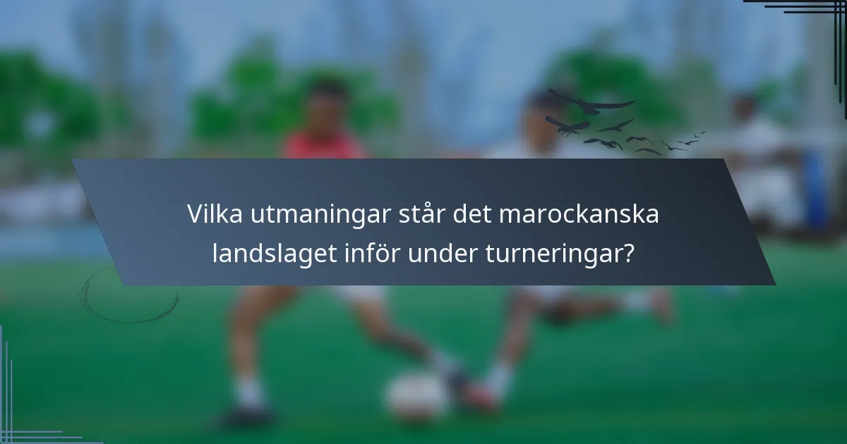 Vilka utmaningar står det marockanska landslaget inför under turneringar?