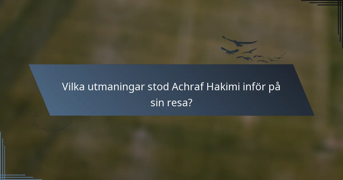 Vilka utmaningar stod Achraf Hakimi inför på sin resa?